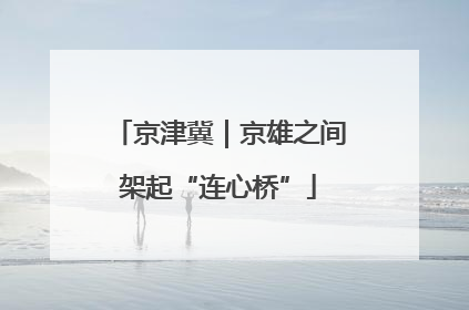 京津冀｜京雄之间架起“连心桥”