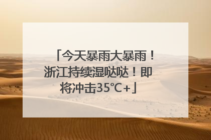 今天暴雨大暴雨！浙江持续湿哒哒！即将冲击35℃+