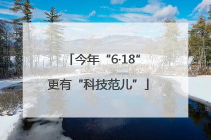 今年“6·18”更有“科技范儿”