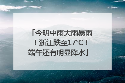 今明中雨大雨暴雨！浙江跌至17℃！端午还有明显降水