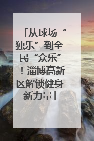 从球场“独乐”到全民“众乐”！淄博高新区解锁健身新力量