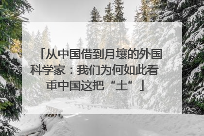 从中国借到月壤的外国科学家：我们为何如此看重中国这把“土”