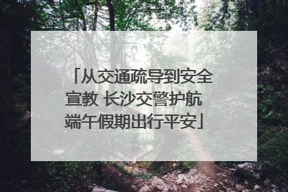 从交通疏导到安全宣教 长沙交警护航端午假期出行平安