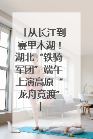 从长江到赛里木湖！湖北“铁骑军团”端午上演高原“龙舟竞渡”
