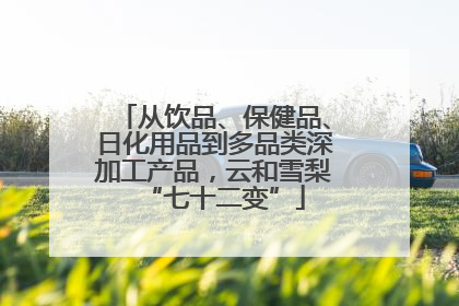 从饮品、保健品、日化用品到多品类深加工产品，云和雪梨“七十二变”