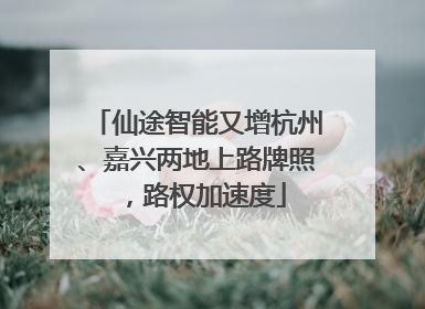 仙途智能又增杭州、嘉兴两地上路牌照，路权加速度
