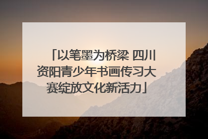 以笔墨为桥梁 四川资阳青少年书画传习大赛绽放文化新活力