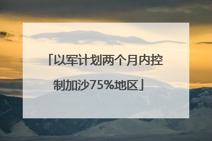 以军计划两个月内控制加沙75%地区