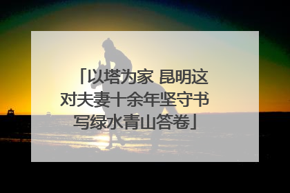以塔为家 昆明这对夫妻十余年坚守书写绿水青山答卷