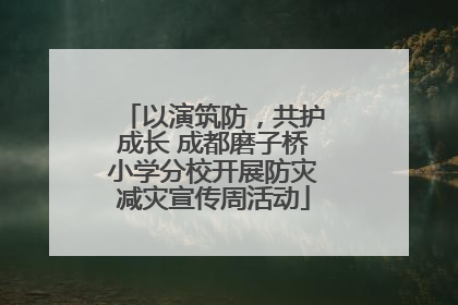 以演筑防，共护成长 成都磨子桥小学分校开展防灾减灾宣传周活动