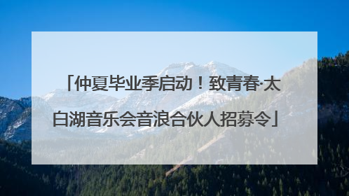 仲夏毕业季启动！致青春·太白湖音乐会音浪合伙人招募令