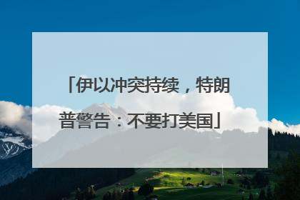 伊以冲突持续，特朗普警告：不要打美国