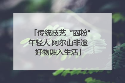 传统技艺“圈粉”年轻人 阿尔山非遗好物融入生活