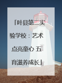 叶县第二实验学校：艺术点亮童心 五育滋养成长
