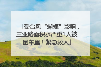 受台风“蝴蝶”影响，三亚路面积水严重1人被困车里！紧急救人