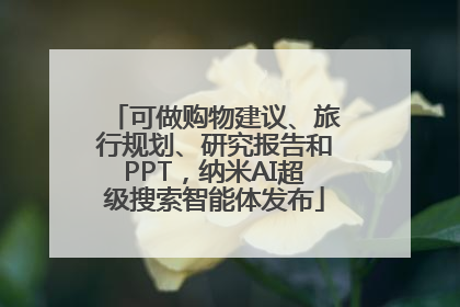 可做购物建议、旅行规划、研究报告和PPT，纳米AI超级搜索智能体发布