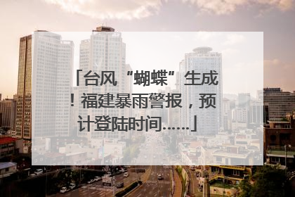 台风“蝴蝶”生成！福建暴雨警报，预计登陆时间……