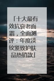 十大最有效抗衰老面霜，全面测评：年度淡纹紧致护肤品热销款