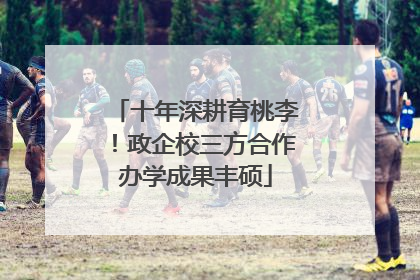十年深耕育桃李！政企校三方合作办学成果丰硕
