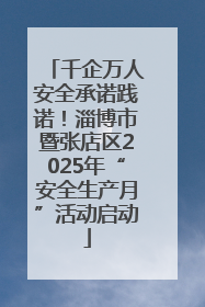 千企万人安全承诺践诺！淄博市暨张店区2025年“安全生产月”活动启动