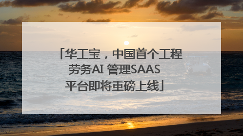 华工宝，中国首个工程劳务AI 管理SAAS平台即将重磅上线