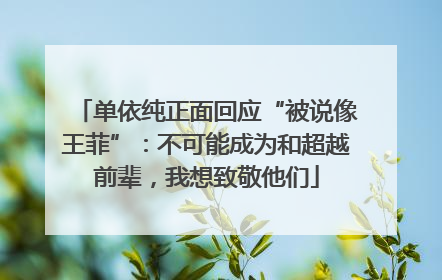单依纯正面回应“被说像王菲”：不可能成为和超越前辈，我想致敬他们