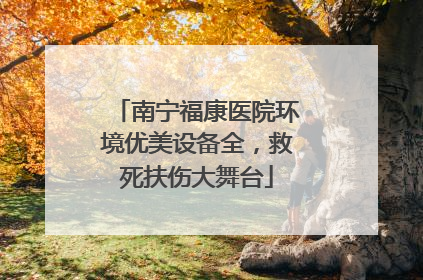 南宁福康医院环境优美设备全，救死扶伤大舞台
