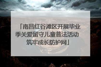 南昌红谷滩区开展毕业季关爱留守儿童普法活动 筑牢成长防护网