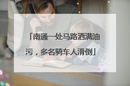 南通一处马路洒满油污，多名骑车人滑倒
