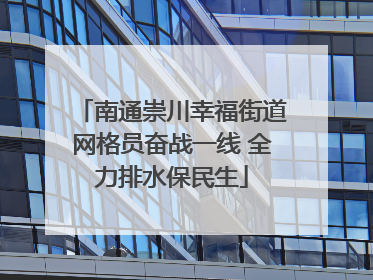 南通崇川幸福街道网格员奋战一线 全力排水保民生