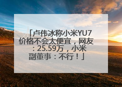 卢伟冰称小米YU7价格不会太便宜，网友：25.59万，小米副董事：不行！