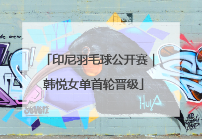 印尼羽毛球公开赛｜韩悦女单首轮晋级