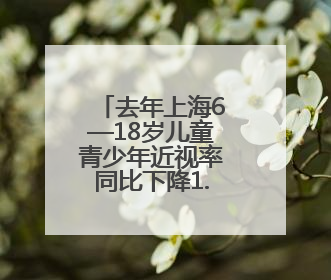 去年上海6—18岁儿童青少年近视率同比下降1.5个百分点