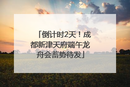 倒计时2天！成都新津天府端午龙舟会蓄势待发