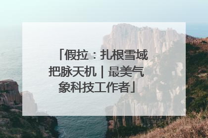 假拉：扎根雪域把脉天机｜最美气象科技工作者