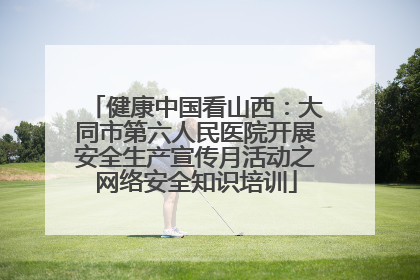 健康中国看山西：大同市第六人民医院开展安全生产宣传月活动之网络安全知识培训