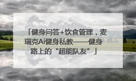 健身问答+饮食管理，麦瑞克Ai健身私教——健身路上的“超能队友”