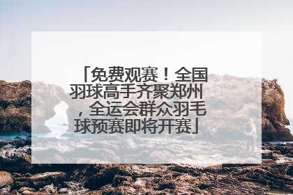 免费观赛！全国羽球高手齐聚郑州，全运会群众羽毛球预赛即将开赛