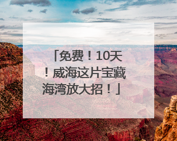 免费！10天！威海这片宝藏海湾放大招！