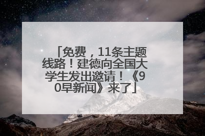 免费，11条主题线路！建德向全国大学生发出邀请！《90早新闻》来了