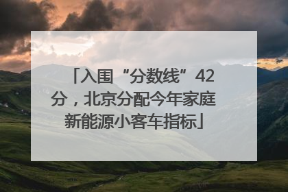 入围“分数线”42分，北京分配今年家庭新能源小客车指标