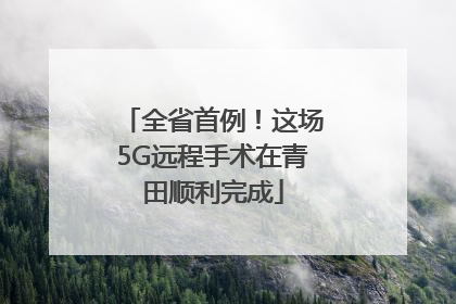 全省首例！这场5G远程手术在青田顺利完成