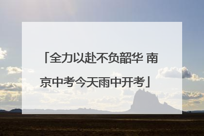 全力以赴不负韶华 南京中考今天雨中开考