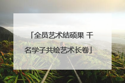 全员艺术结硕果 千名学子共绘艺术长卷