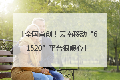 全国首创！云南移动“61520”平台很暖心
