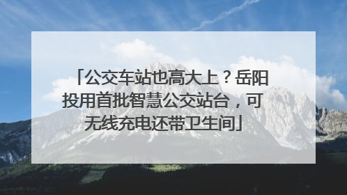 公交车站也高大上？岳阳投用首批智慧公交站台，可无线充电还带卫生间