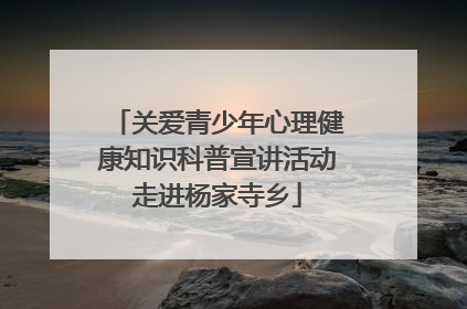 关爱青少年心理健康知识科普宣讲活动走进杨家寺乡