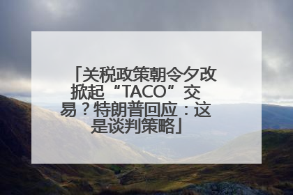 关税政策朝令夕改掀起“TACO”交易？特朗普回应：这是谈判策略