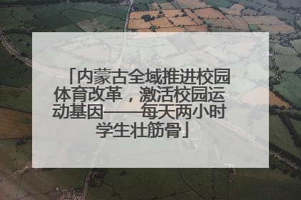内蒙古全域推进校园体育改革，激活校园运动基因——每天两小时 学生壮筋骨