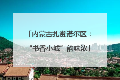 内蒙古扎赉诺尔区：“书香小城”韵味浓